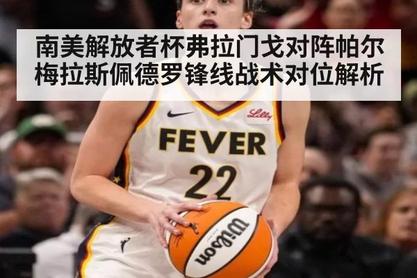 南美解放者杯弗拉门戈对阵帕尔梅拉斯佩德罗锋线战术对位解析
