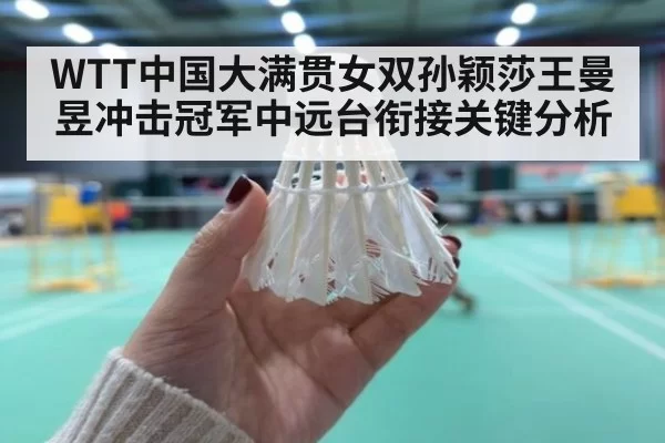 WTT中国大满贯女双孙颖莎王曼昱冲击冠军中远台衔接关键分析